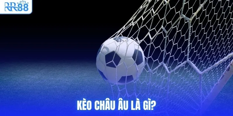 Kèo Châu Âu là gì?