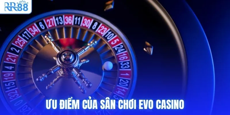 Ưu điểm của sân chơi EVO Casino